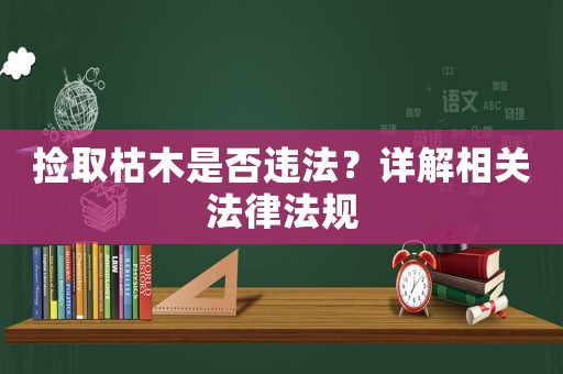 撿取枯木是否違法？詳解相關(guān)法律法規(guī)