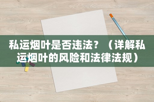 私運(yùn)煙葉是否違法？（詳解私運(yùn)煙葉的風(fēng)險(xiǎn)和法律法規(guī)）