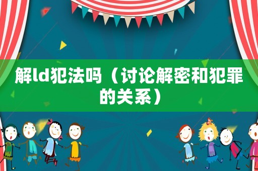 解ld犯法嗎（討論解密和犯罪的關(guān)系）
