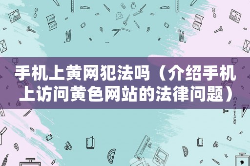 手機(jī)上黃網(wǎng)犯法嗎（介紹手機(jī)上訪問(wèn)黃色網(wǎng)站的法律問(wèn)題）