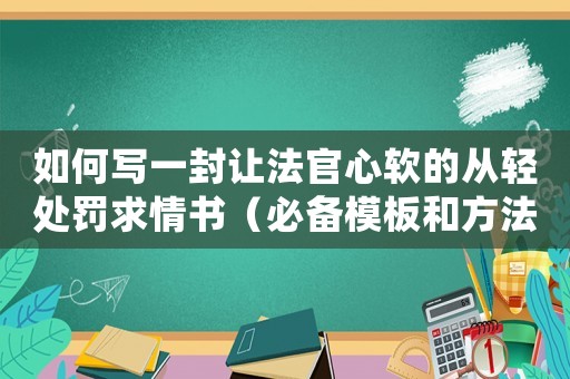 如何寫(xiě)一封讓法官心軟的從輕處罰求情書(shū)（必備模板和方法）