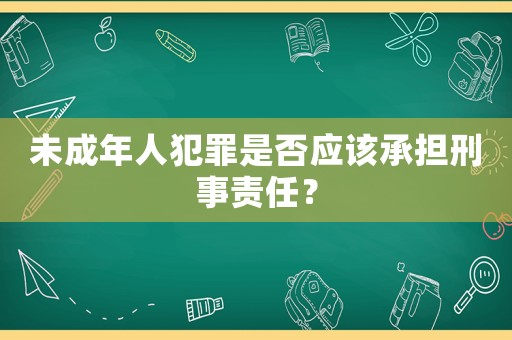 未成年人犯罪是否應(yīng)該承擔(dān)刑事責(zé)任？