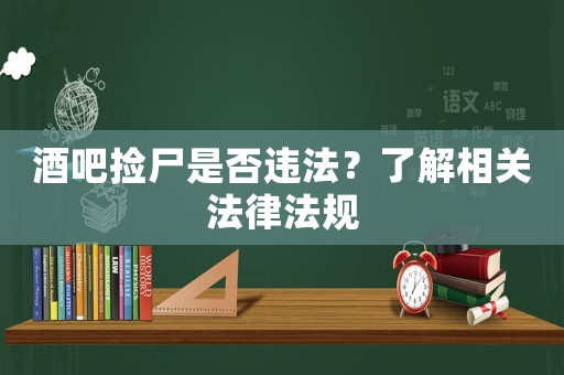 酒吧撿尸是否違法？了解相關(guān)法律法規(guī)