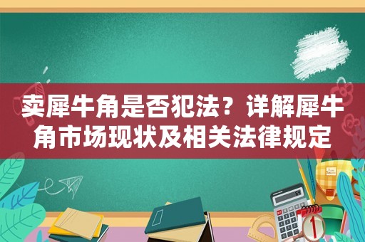 賣犀牛角是否犯法？詳解犀牛角市場(chǎng)現(xiàn)狀及相關(guān)法律規(guī)定