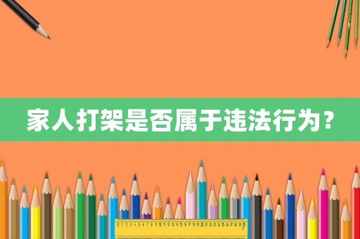 家人打架是否屬于違法行為？