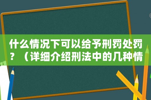 什么情況下可以給予刑罰處罰？（詳細(xì)介紹刑法中的幾種情形）
