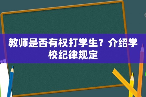 教師是否有權(quán)打?qū)W生？介紹學(xué)校紀(jì)律規(guī)定