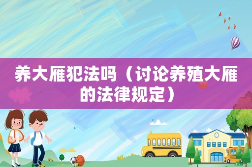 養(yǎng)大雁犯法嗎（討論養(yǎng)殖大雁的法律規(guī)定）