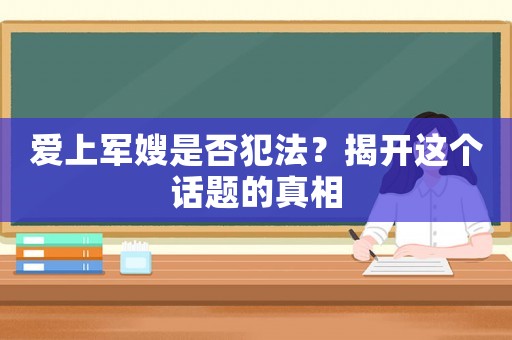 愛上軍嫂是否犯法？揭開這個(gè)話題的真相