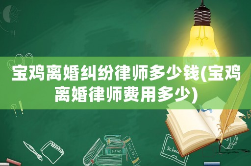 寶雞離婚糾紛律師多少錢(寶雞離婚律師費(fèi)用多少)