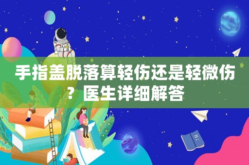手指蓋脫落算輕傷還是輕微傷？醫(yī)生詳細解答