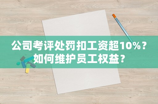 公司考評(píng)處罰扣工資超10%？如何維護(hù)員工權(quán)益？