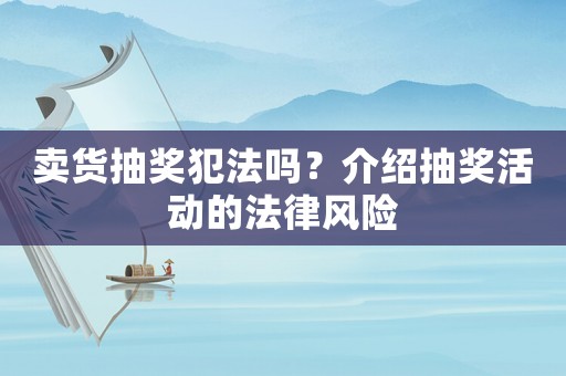 賣貨抽獎(jiǎng)犯法嗎？介紹抽獎(jiǎng)活動(dòng)的法律風(fēng)險(xiǎn)