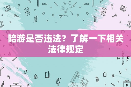 陪游是否違法？了解一下相關(guān)法律規(guī)定