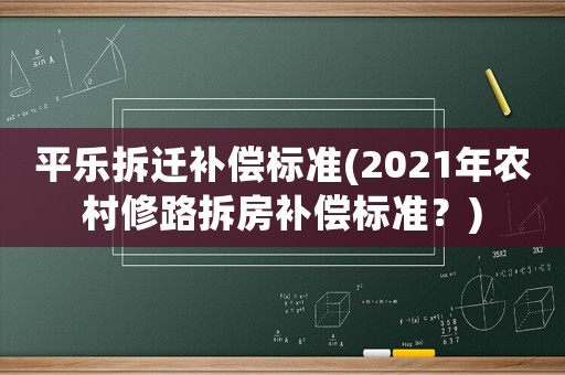 平樂拆遷補償標(biāo)準(zhǔn)(2021年農(nóng)村修路拆房補償標(biāo)準(zhǔn)？)