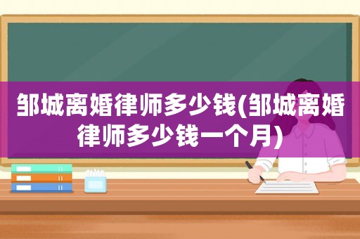 鄒城離婚律師多少錢(鄒城離婚律師多少錢一個月)