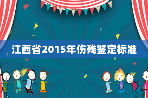 江西省2015年傷殘鑒定標(biāo)準(zhǔn)