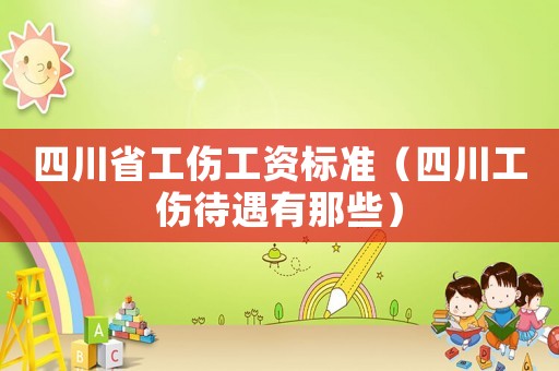 四川省工傷工資標(biāo)準(zhǔn)（四川工傷待遇有那些）
