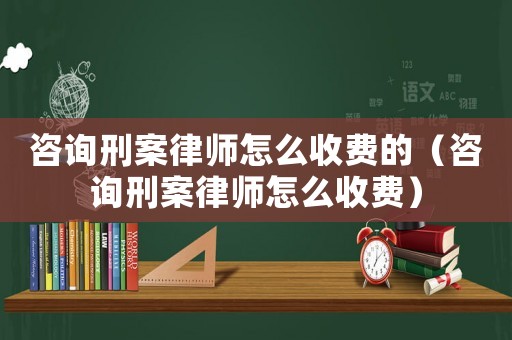 咨詢刑案律師怎么收費的（咨詢刑案律師怎么收費）