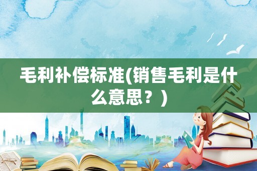 毛利補(bǔ)償標(biāo)準(zhǔn)(銷售毛利是什么意思？)