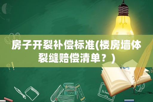 房子開(kāi)裂補(bǔ)償標(biāo)準(zhǔn)(樓房墻體裂縫賠償清單？)