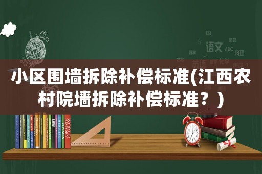 小區(qū)圍墻拆除補償標準(江西農村院墻拆除補償標準？)