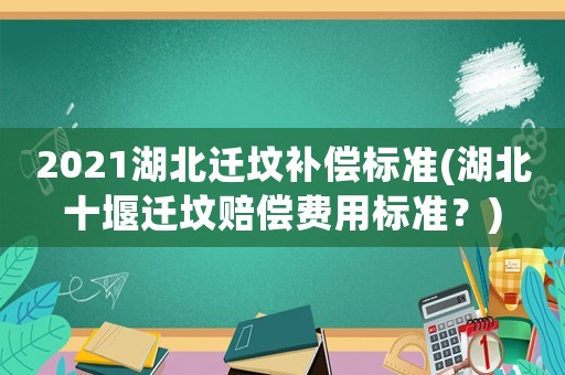 2021湖北遷墳補(bǔ)償標(biāo)準(zhǔn)(湖北十堰遷墳賠償費(fèi)用標(biāo)準(zhǔn)？)