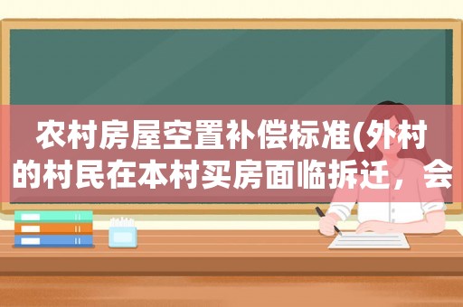 農(nóng)村房屋空置補(bǔ)償標(biāo)準(zhǔn)(外村的村民在本村買房面臨拆遷，會(huì)給補(bǔ)償嗎？)