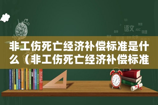 非工傷死亡經(jīng)濟(jì)補(bǔ)償標(biāo)準(zhǔn)是什么（非工傷死亡經(jīng)濟(jì)補(bǔ)償標(biāo)準(zhǔn)）