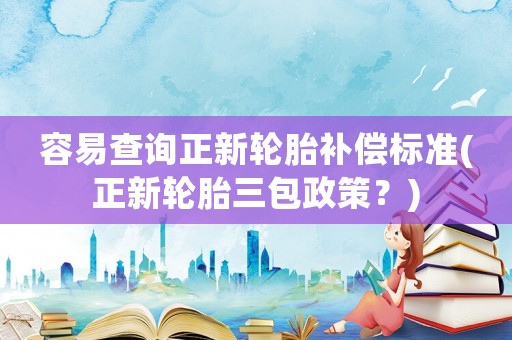 容易查詢正新輪胎補(bǔ)償標(biāo)準(zhǔn)(正新輪胎三包政策？)