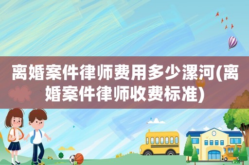 離婚案件律師費用多少漯河(離婚案件律師收費標(biāo)準(zhǔn))