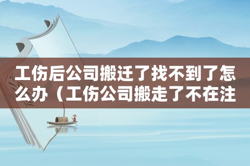 工傷后公司搬遷了找不到了怎么辦（工傷公司搬走了不在注冊(cè)地）