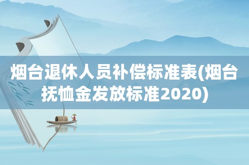 煙臺(tái)退休人員補(bǔ)償標(biāo)準(zhǔn)表(煙臺(tái)撫恤金發(fā)放標(biāo)準(zhǔn)2020)