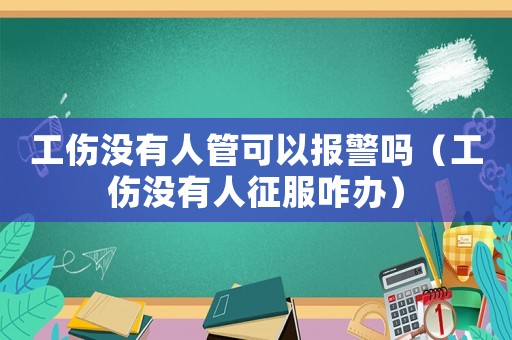 工傷沒有人管可以報(bào)警嗎（工傷沒有人征服咋辦）