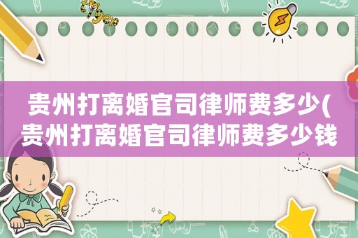 貴州打離婚官司律師費(fèi)多少(貴州打離婚官司律師費(fèi)多少錢(qián))