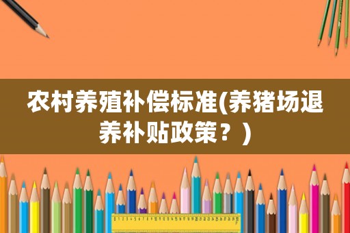 農(nóng)村養(yǎng)殖補(bǔ)償標(biāo)準(zhǔn)(養(yǎng)豬場(chǎng)退養(yǎng)補(bǔ)貼政策？)