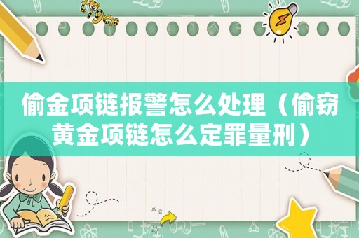 偷金項(xiàng)鏈報(bào)警怎么處理（偷竊黃金項(xiàng)鏈怎么定罪量刑）