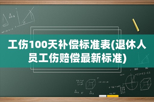 工傷100天補償標(biāo)準(zhǔn)表(退休人員工傷賠償最新標(biāo)準(zhǔn))