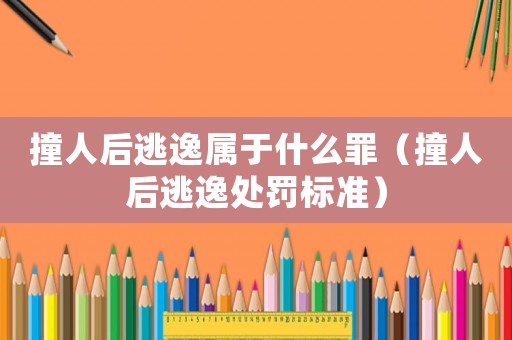 撞人后逃逸屬于什么罪（撞人后逃逸處罰標(biāo)準(zhǔn)）