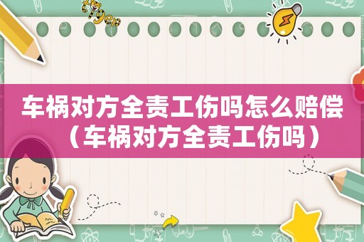 車禍對方全責(zé)工傷嗎怎么賠償（車禍對方全責(zé)工傷嗎）