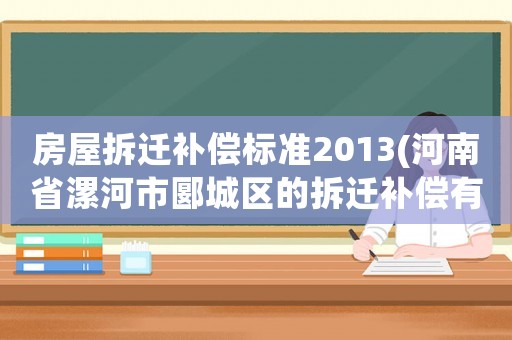 房屋拆遷補償標準2013(河南省漯河市郾城區(qū)的拆遷補償有多少？)