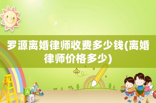 羅源離婚律師收費(fèi)多少錢(離婚律師價(jià)格多少)