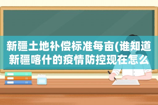 新疆土地補償標準每畝(誰知道新疆喀什的疫情防控現在怎么樣了？)