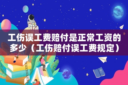 工傷誤工費(fèi)賠付是正常工資的多少（工傷賠付誤工費(fèi)規(guī)定）