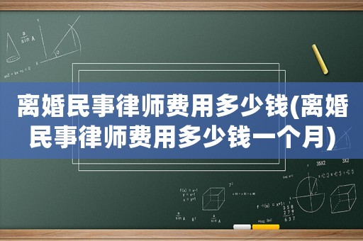 離婚民事律師費(fèi)用多少錢(離婚民事律師費(fèi)用多少錢一個(gè)月)