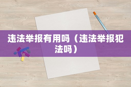 違法舉報(bào)有用嗎（違法舉報(bào)犯法嗎）