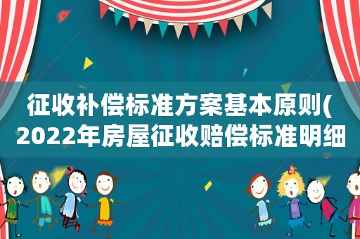 征收補償標(biāo)準(zhǔn)方案基本原則(2022年房屋征收賠償標(biāo)準(zhǔn)明細(xì)？)