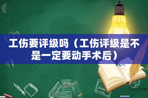 工傷要評(píng)級(jí)嗎（工傷評(píng)級(jí)是不是一定要?jiǎng)邮中g(shù)后）
