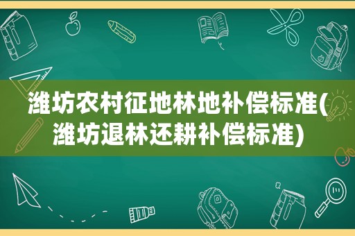 濰坊農(nóng)村征地林地補(bǔ)償標(biāo)準(zhǔn)(濰坊退林還耕補(bǔ)償標(biāo)準(zhǔn))