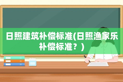 日照建筑補(bǔ)償標(biāo)準(zhǔn)(日照漁家樂補(bǔ)償標(biāo)準(zhǔn)？)
